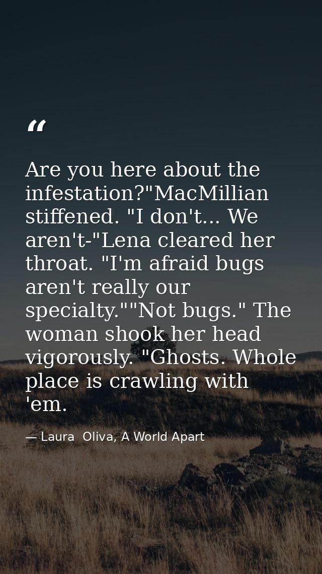Are you here about the infestation?"MacMillian stiffened. "I don't... We aren't-"Lena cleared her throat. "I'm afraid bu — Laura  Oliva, A World Apart