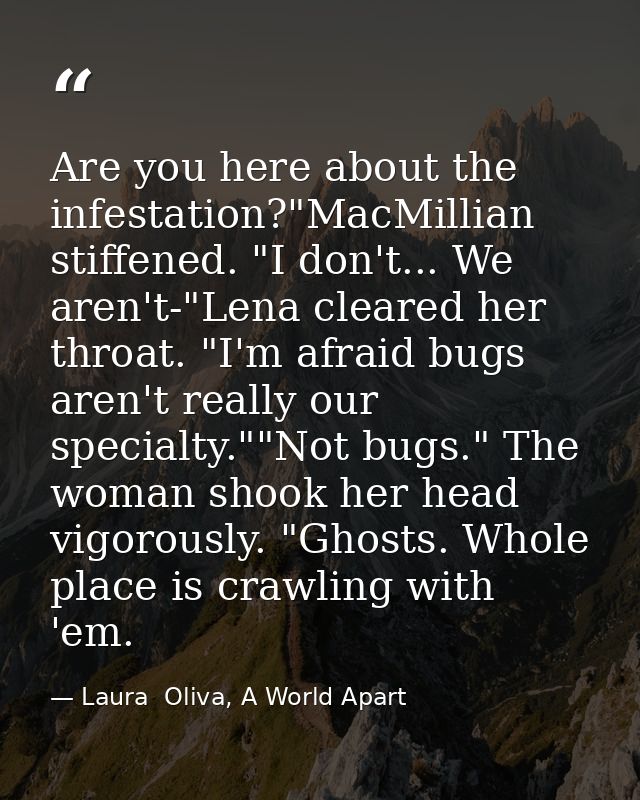 Are you here about the infestation?"MacMillian stiffened. "I don't... We aren't-"Lena cleared her throat. "I'm afraid bu — Laura  Oliva, A World Apart