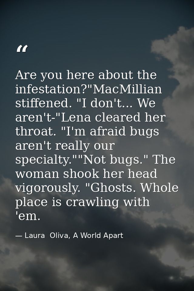 Are you here about the infestation?"MacMillian stiffened. "I don't... We aren't-"Lena cleared her throat. "I'm afraid bu — Laura  Oliva, A World Apart