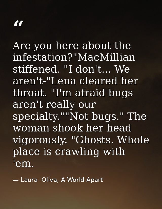 Are you here about the infestation?"MacMillian stiffened. "I don't... We aren't-"Lena cleared her throat. "I'm afraid bu — Laura  Oliva, A World Apart