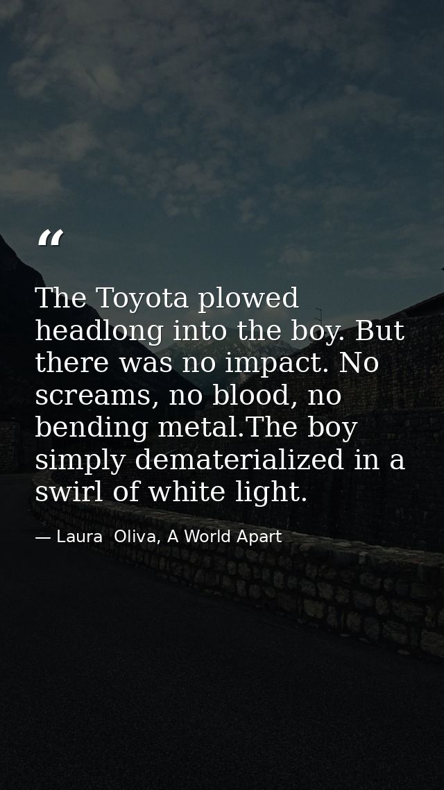 The Toyota plowed headlong into the boy. But there was no impact. No screams, no blood, no bending metal.The boy simply  — Laura  Oliva, A World Apart