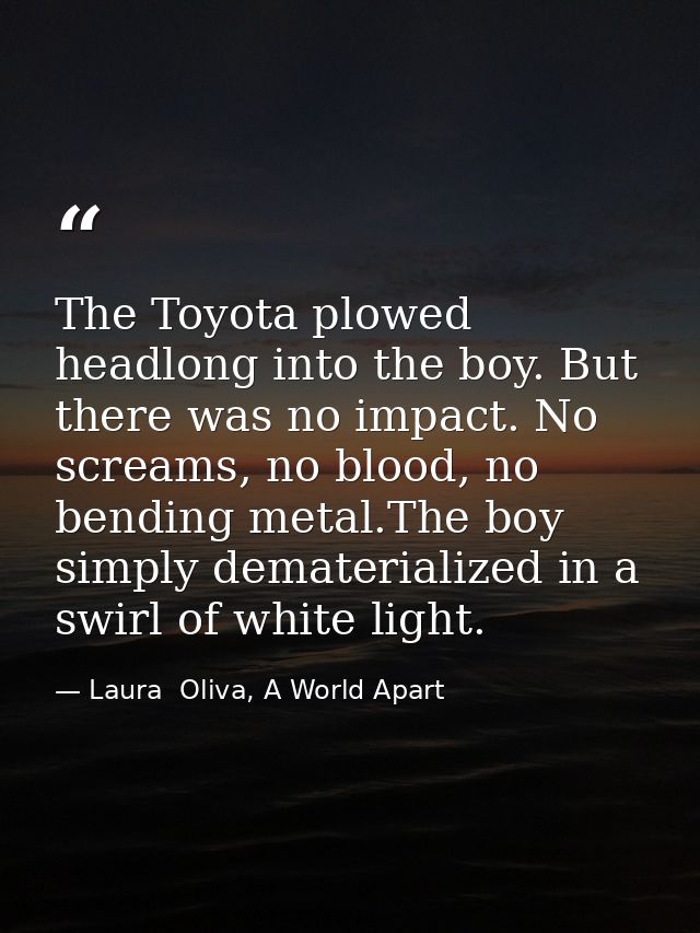 The Toyota plowed headlong into the boy. But there was no impact. No screams, no blood, no bending metal.The boy simply  — Laura  Oliva, A World Apart