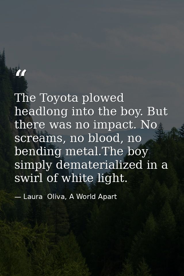 The Toyota plowed headlong into the boy. But there was no impact. No screams, no blood, no bending metal.The boy simply  — Laura  Oliva, A World Apart