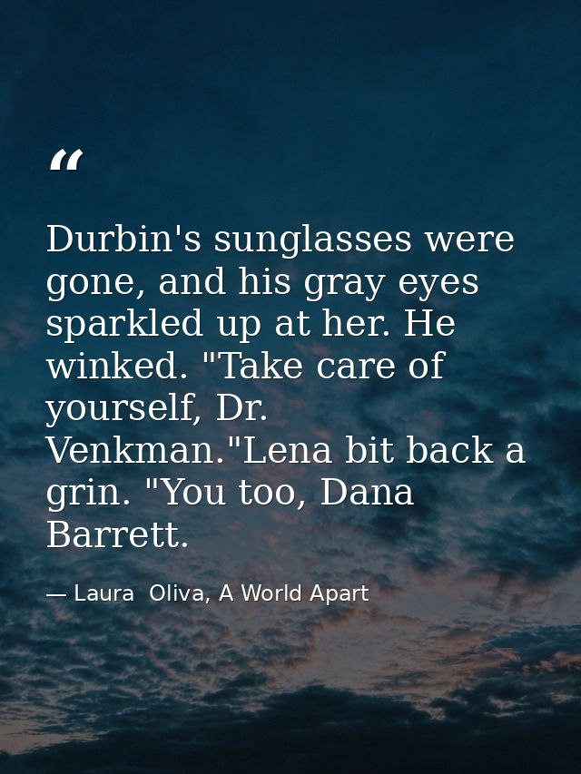 Durbin's sunglasses were gone, and his gray eyes sparkled up at her. He winked. "Take care of yourself, Dr. Venkman."Len — Laura  Oliva, A World Apart