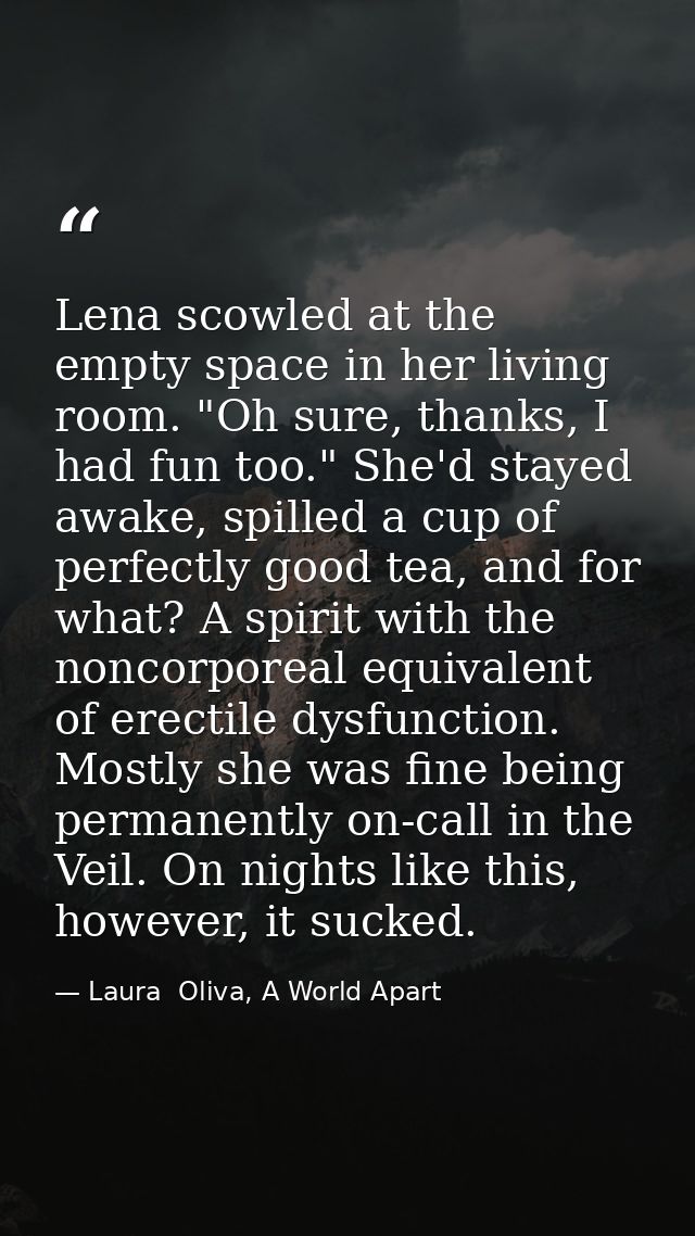 Lena scowled at the empty space in her living room. "Oh sure, thanks, I had fun too." She'd stayed awake, spilled a cup  — Laura  Oliva, A World Apart