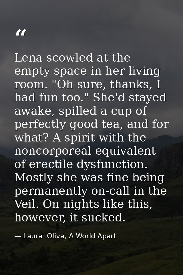 Lena scowled at the empty space in her living room. "Oh sure, thanks, I had fun too." She'd stayed awake, spilled a cup  — Laura  Oliva, A World Apart