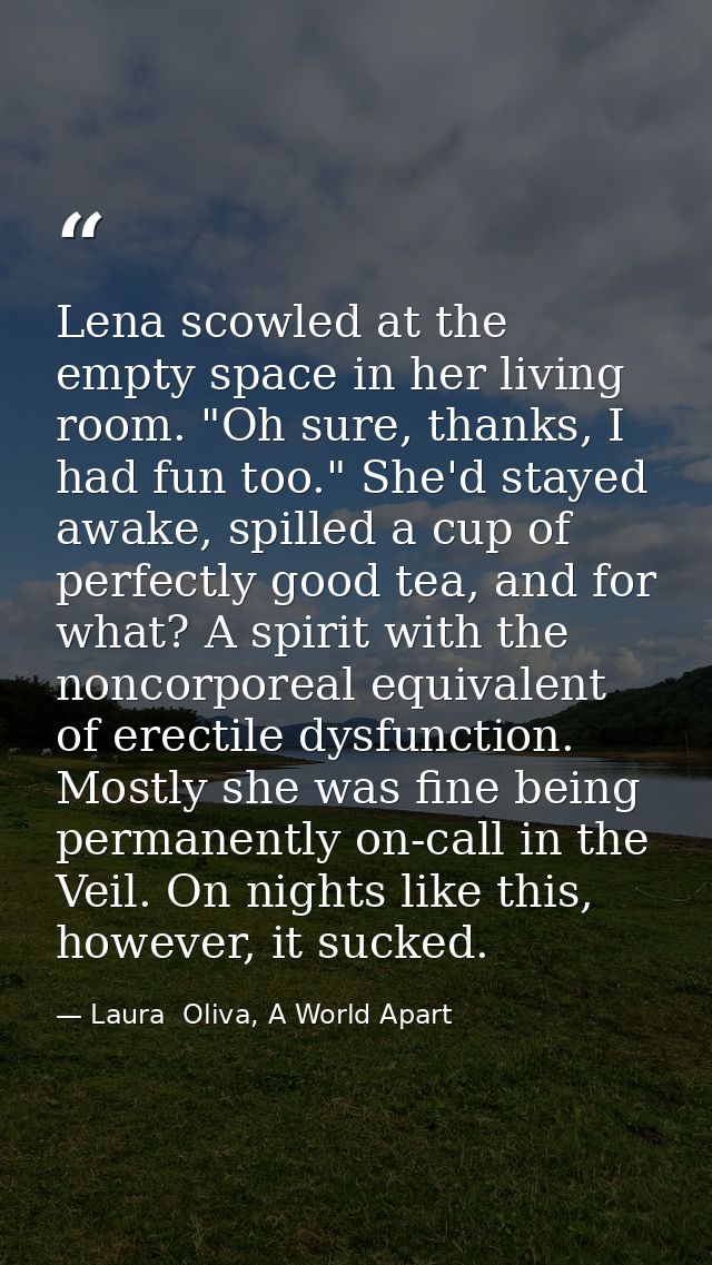 Lena scowled at the empty space in her living room. "Oh sure, thanks, I had fun too." She'd stayed awake, spilled a cup  — Laura  Oliva, A World Apart