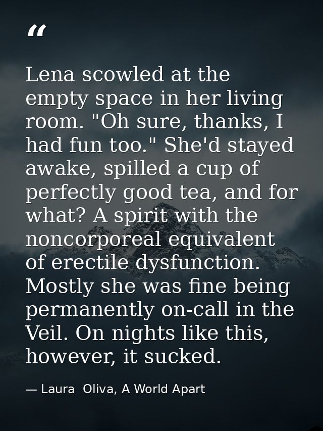 Lena scowled at the empty space in her living room. "Oh sure, thanks, I had fun too." She'd stayed awake, spilled a cup  — Laura  Oliva, A World Apart
