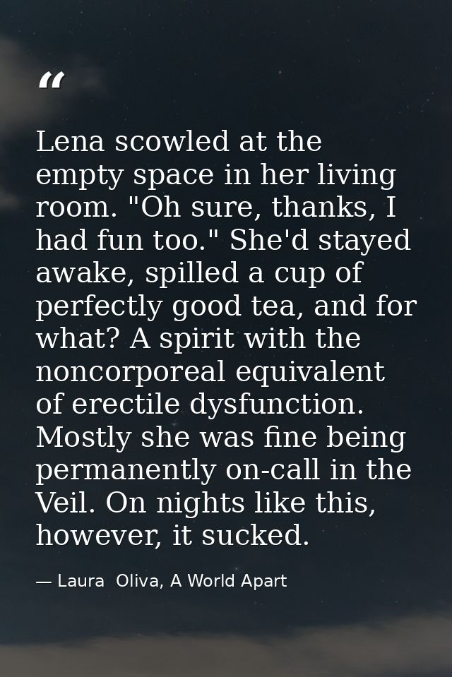 Lena scowled at the empty space in her living room. "Oh sure, thanks, I had fun too." She'd stayed awake, spilled a cup  — Laura  Oliva, A World Apart