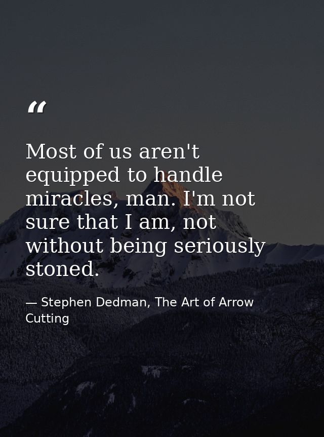 Most of us aren't equipped to handle miracles, man. I'm not sure that I am, not without being seriously stoned. — Stephen Dedman, The Art of Arrow Cutting