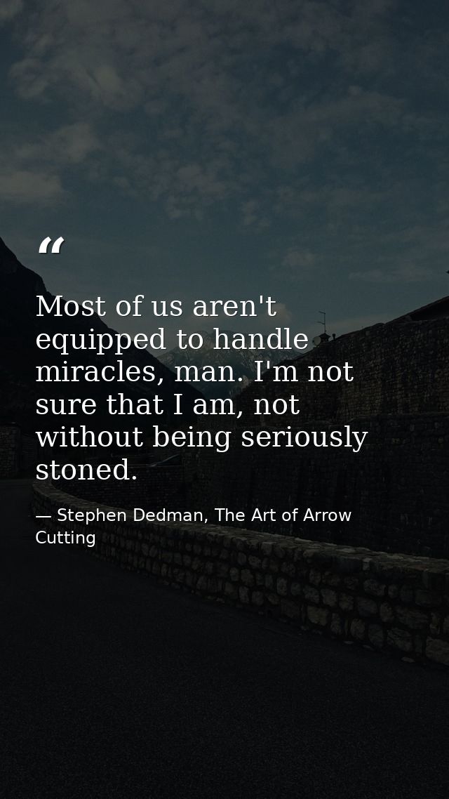 Most of us aren't equipped to handle miracles, man. I'm not sure that I am, not without being seriously stoned. — Stephen Dedman, The Art of Arrow Cutting