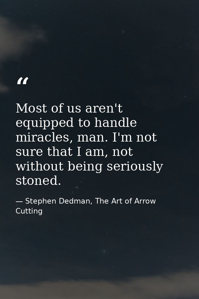 Most of us aren't equipped to handle miracles, man. I'm not sure that I am, not without being seriously stoned. — Stephen Dedman, The Art of Arrow Cutting