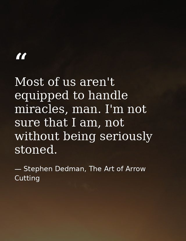 Most of us aren't equipped to handle miracles, man. I'm not sure that I am, not without being seriously stoned. — Stephen Dedman, The Art of Arrow Cutting