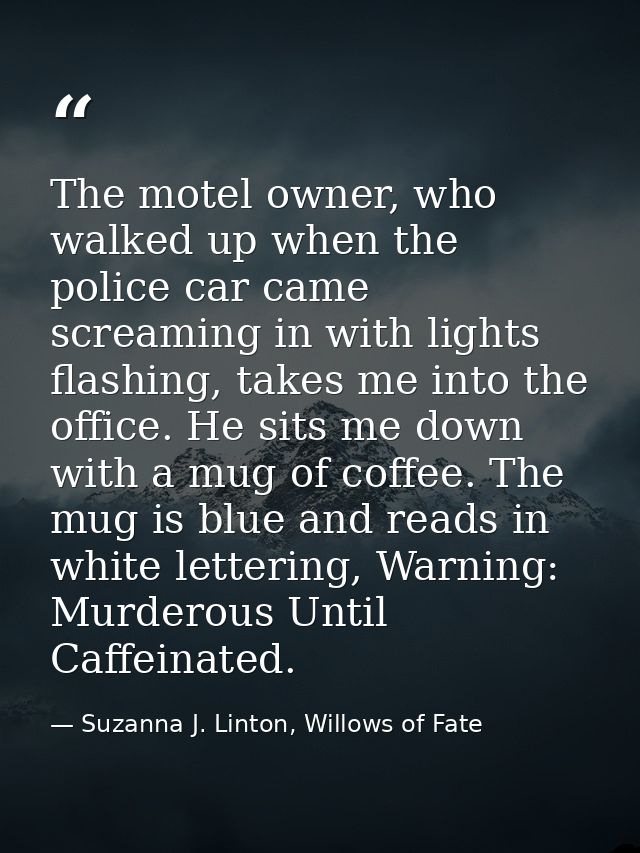 The motel owner, who walked up when the police car came screaming in with lights flashing, takes me into the office. He  — Suzanna J. Linton, Willows of Fate