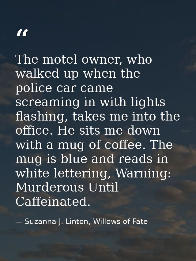 The motel owner, who walked up when the police car came screaming in with lights flashing, takes me into the office. He  — Suzanna J. Linton, Willows of Fate