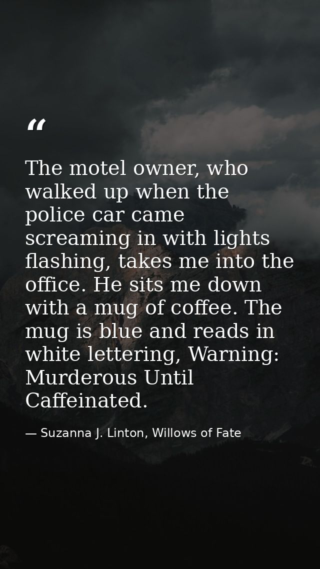 The motel owner, who walked up when the police car came screaming in with lights flashing, takes me into the office. He  — Suzanna J. Linton, Willows of Fate