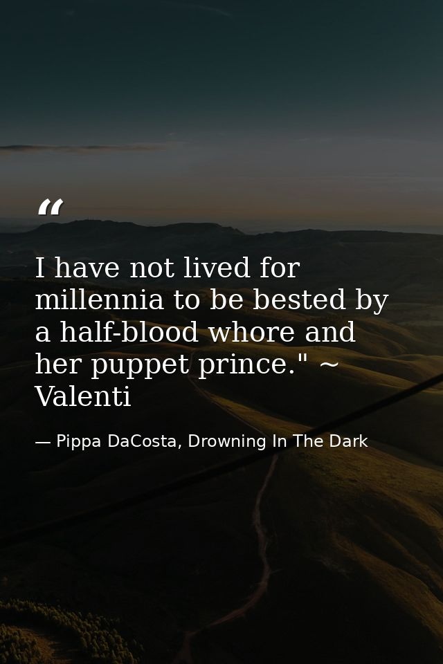I have not lived for millennia to be bested by a half-blood whore and her puppet prince." ~ Valenti — Pippa DaCosta, Drowning In The Dark
