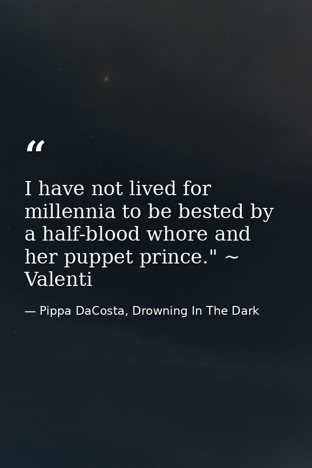 I have not lived for millennia to be bested by a half-blood whore and her puppet prince." ~ Valenti — Pippa DaCosta, Drowning In The Dark