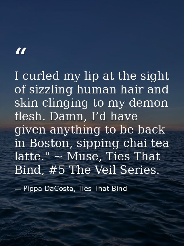 I curled my lip at the sight of sizzling human hair and skin clinging to my demon flesh. Damn, I’d have given anything t — Pippa DaCosta, Ties That Bind