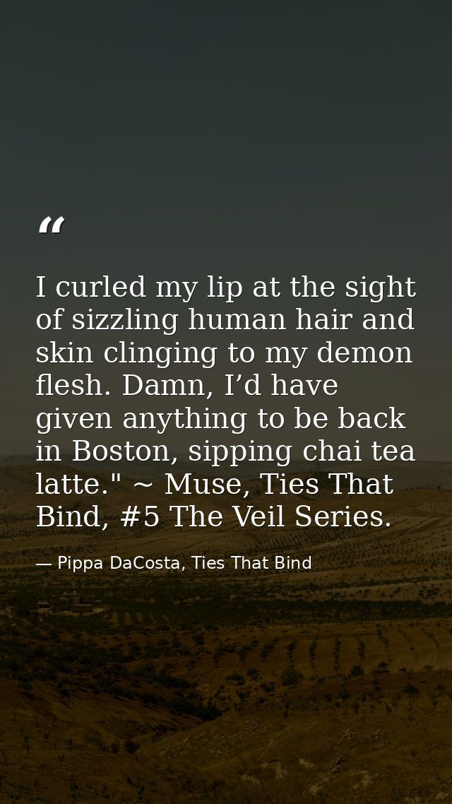 I curled my lip at the sight of sizzling human hair and skin clinging to my demon flesh. Damn, I’d have given anything t — Pippa DaCosta, Ties That Bind