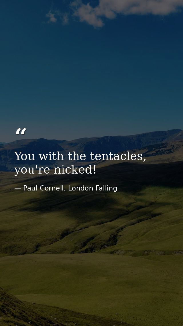 You with the tentacles, you're nicked! — Paul Cornell, London Falling