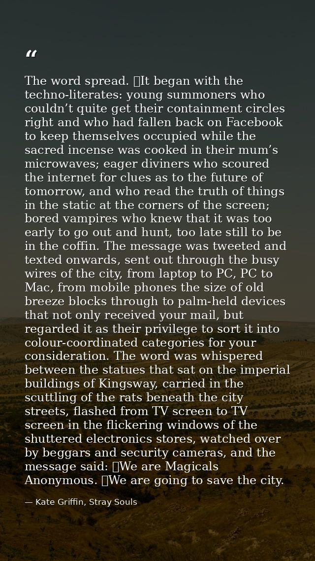 The word spread. 	It began with the techno-literates: young summoners who couldn’t quite get their containment circles r — Kate Griffin, Stray Souls