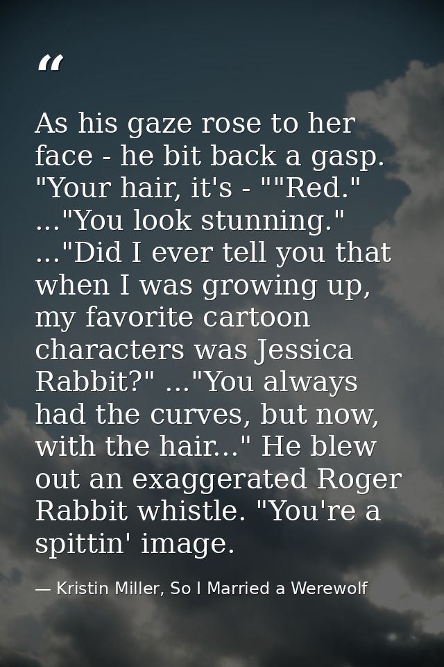 As his gaze rose to her face - he bit back a gasp. "Your hair, it's - ""Red." ..."You look stunning." ..."Did I ever tel — Kristin Miller, So I Married a Werewolf