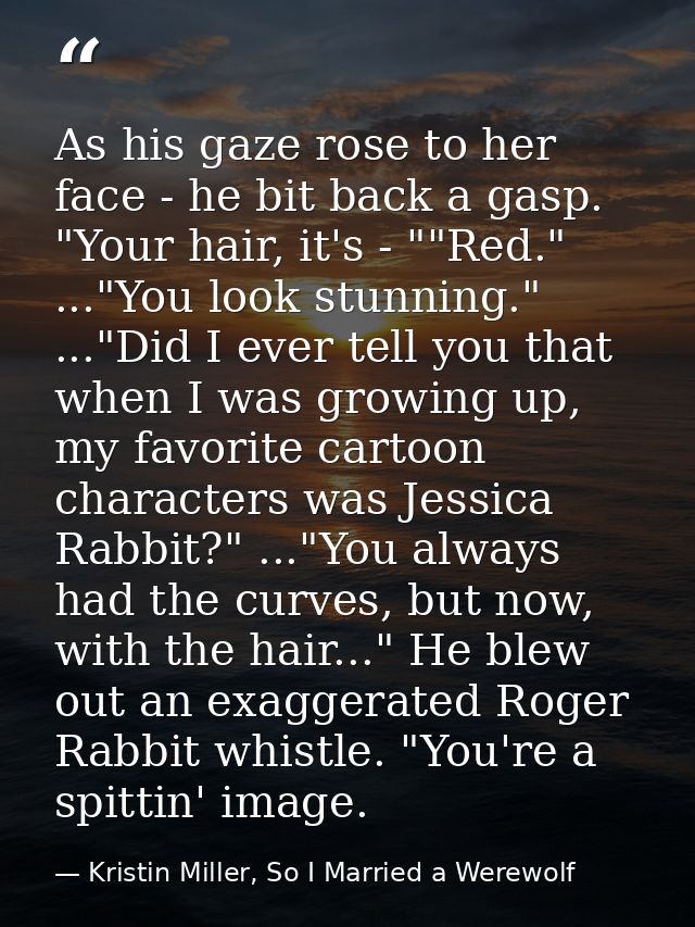 As his gaze rose to her face - he bit back a gasp. "Your hair, it's - ""Red." ..."You look stunning." ..."Did I ever tel — Kristin Miller, So I Married a Werewolf