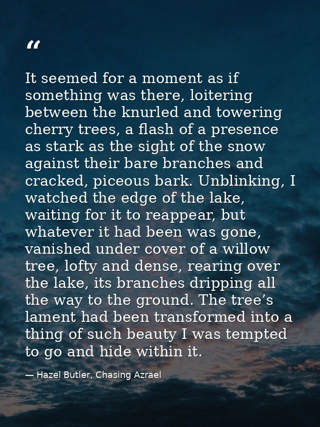 It seemed for a moment as if something was there, loitering between the knurled and towering cherry trees, a flash of a  — Hazel Butler, Chasing Azrael