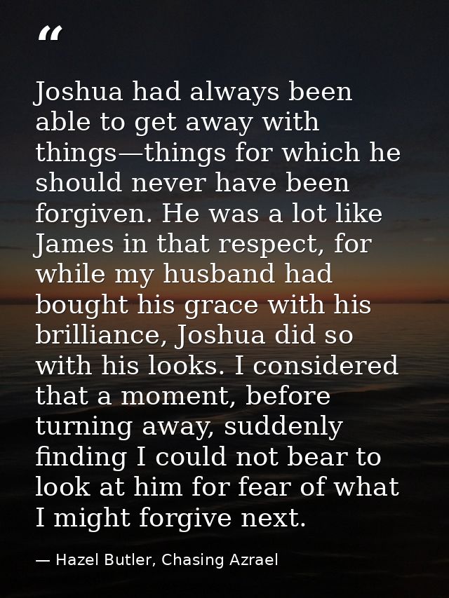 Joshua had always been able to get away with things—things for which he should never have been forgiven. He was a lot li — Hazel Butler, Chasing Azrael