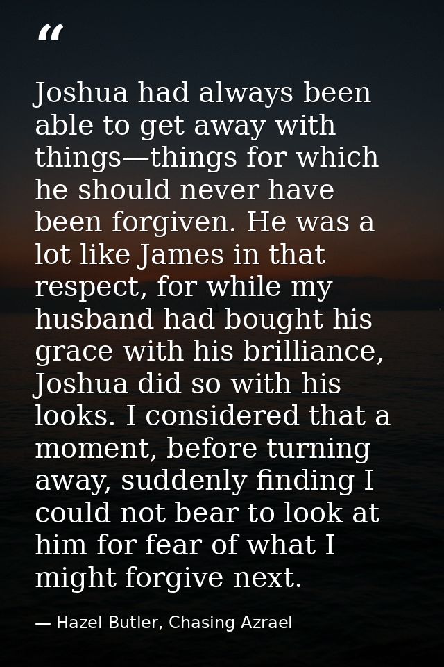 Joshua had always been able to get away with things—things for which he should never have been forgiven. He was a lot li — Hazel Butler, Chasing Azrael
