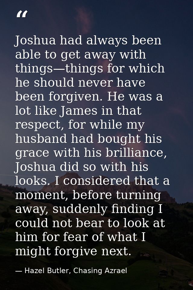 Joshua had always been able to get away with things—things for which he should never have been forgiven. He was a lot li — Hazel Butler, Chasing Azrael