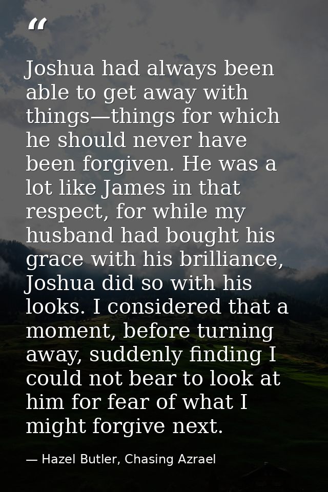 Joshua had always been able to get away with things—things for which he should never have been forgiven. He was a lot li — Hazel Butler, Chasing Azrael