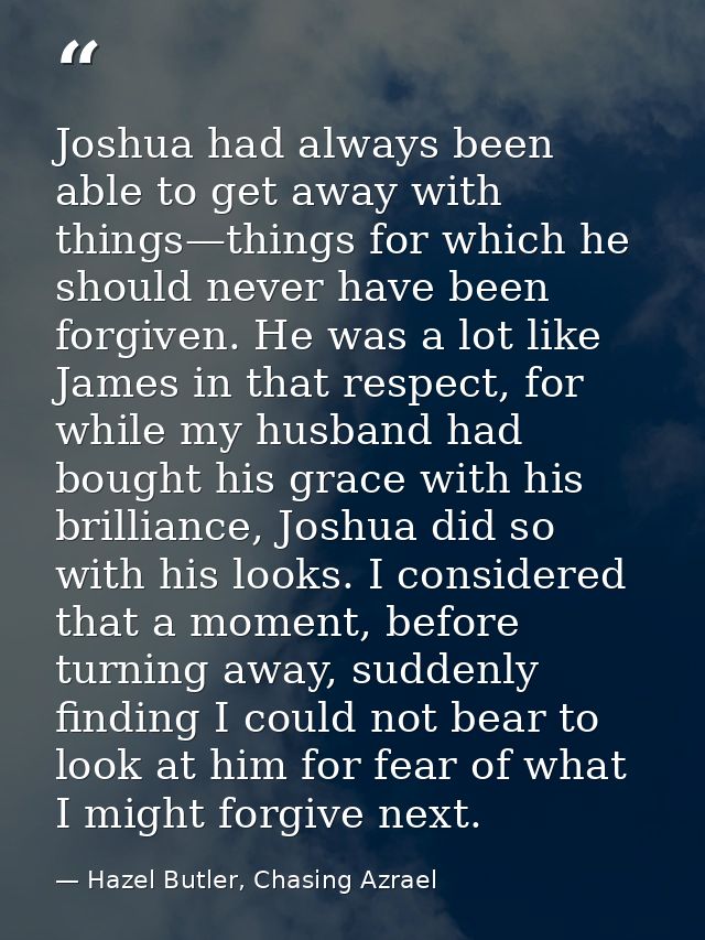 Joshua had always been able to get away with things—things for which he should never have been forgiven. He was a lot li — Hazel Butler, Chasing Azrael