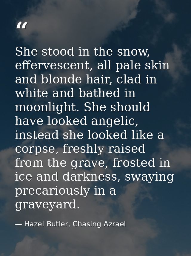 She stood in the snow, effervescent, all pale skin and blonde hair, clad in white and bathed in moonlight. She should ha — Hazel Butler, Chasing Azrael