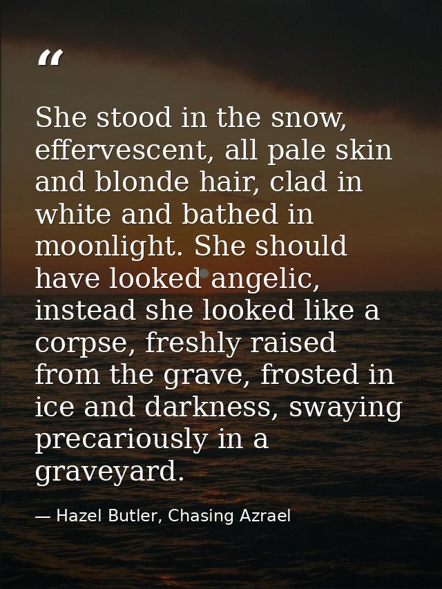She stood in the snow, effervescent, all pale skin and blonde hair, clad in white and bathed in moonlight. She should ha — Hazel Butler, Chasing Azrael