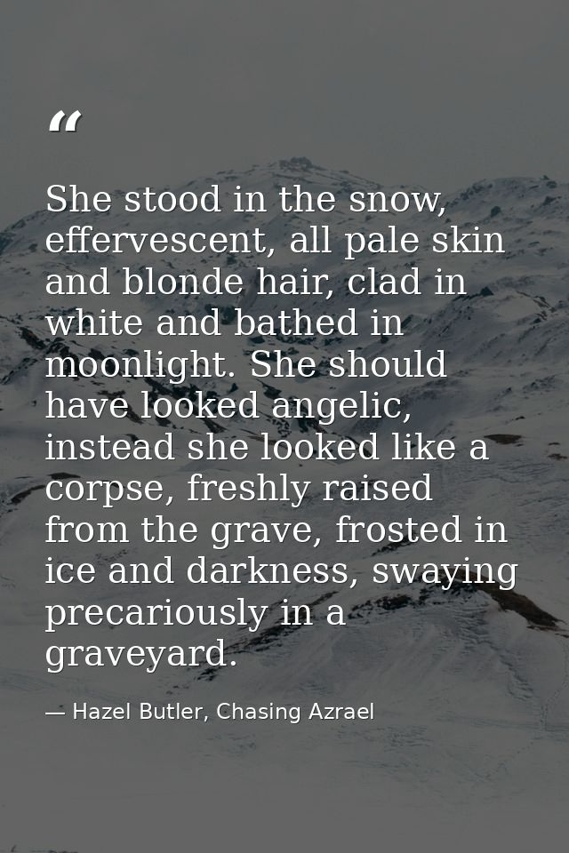She stood in the snow, effervescent, all pale skin and blonde hair, clad in white and bathed in moonlight. She should ha — Hazel Butler, Chasing Azrael