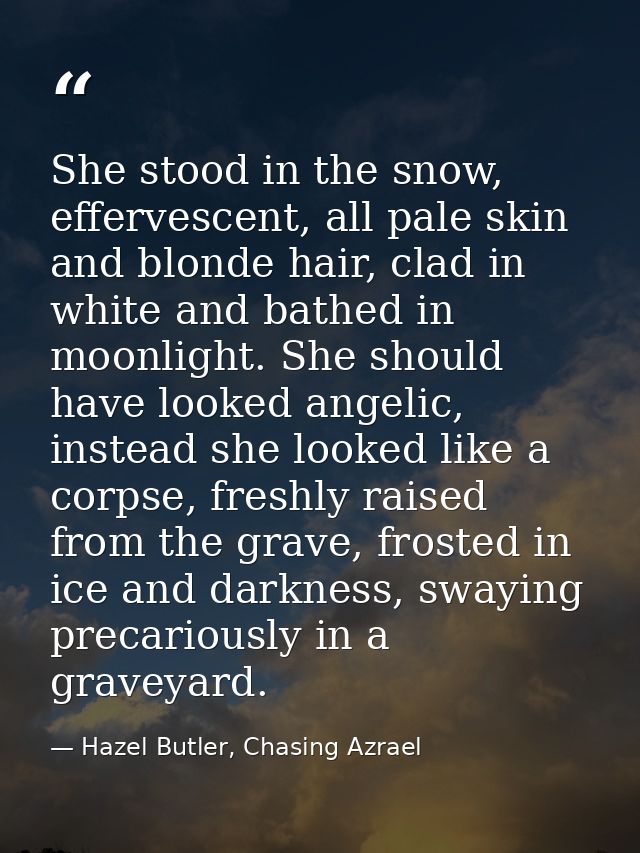 She stood in the snow, effervescent, all pale skin and blonde hair, clad in white and bathed in moonlight. She should ha — Hazel Butler, Chasing Azrael