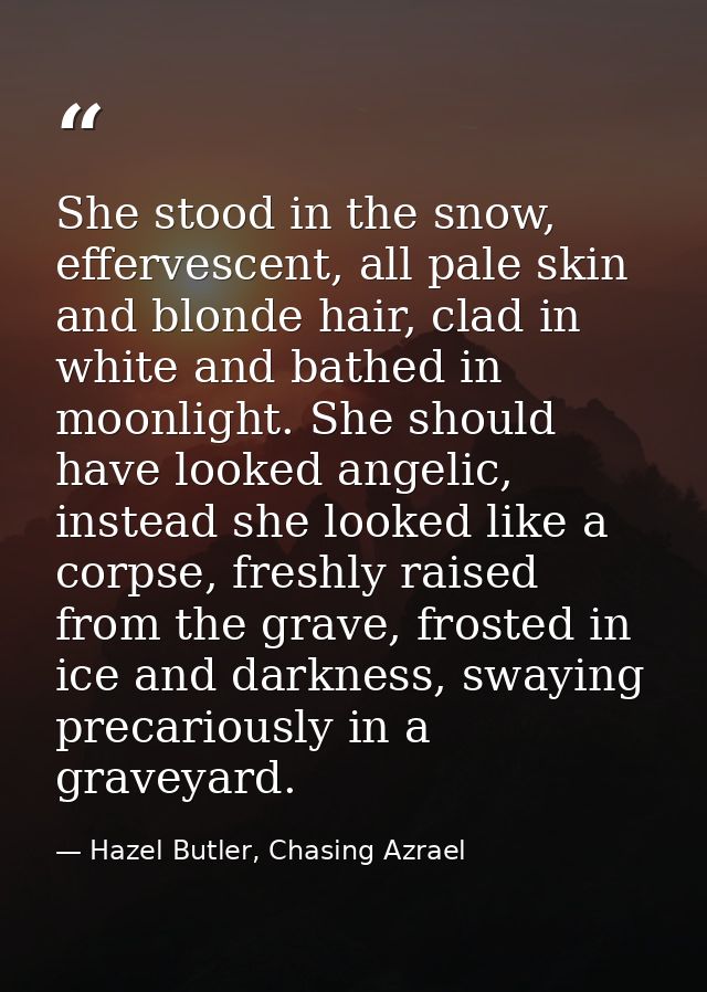 She stood in the snow, effervescent, all pale skin and blonde hair, clad in white and bathed in moonlight. She should ha — Hazel Butler, Chasing Azrael