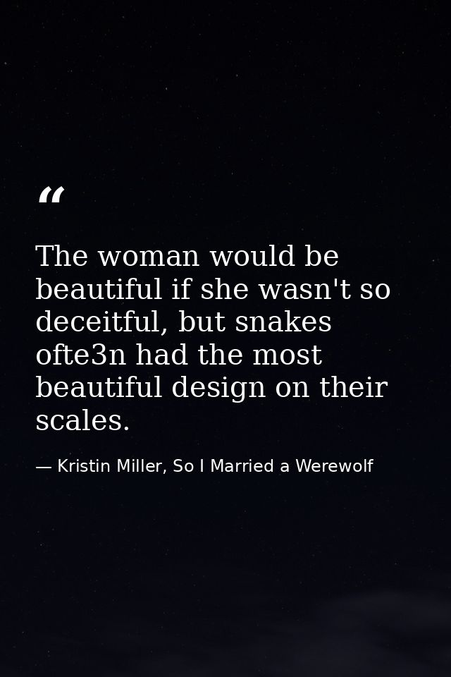 The woman would be beautiful if she wasn't so deceitful, but snakes ofte3n had the most beautiful design on their scales — Kristin Miller, So I Married a Werewolf