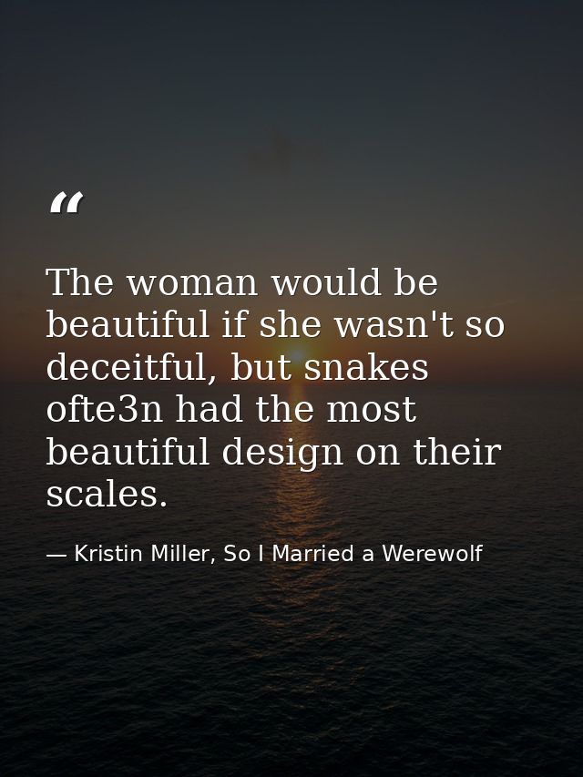 The woman would be beautiful if she wasn't so deceitful, but snakes ofte3n had the most beautiful design on their scales — Kristin Miller, So I Married a Werewolf
