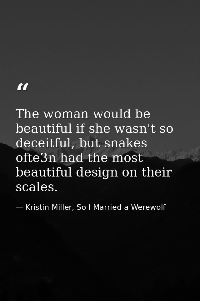 The woman would be beautiful if she wasn't so deceitful, but snakes ofte3n had the most beautiful design on their scales — Kristin Miller, So I Married a Werewolf