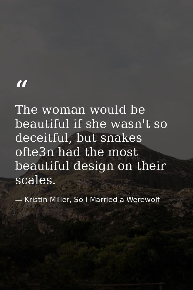 The woman would be beautiful if she wasn't so deceitful, but snakes ofte3n had the most beautiful design on their scales — Kristin Miller, So I Married a Werewolf