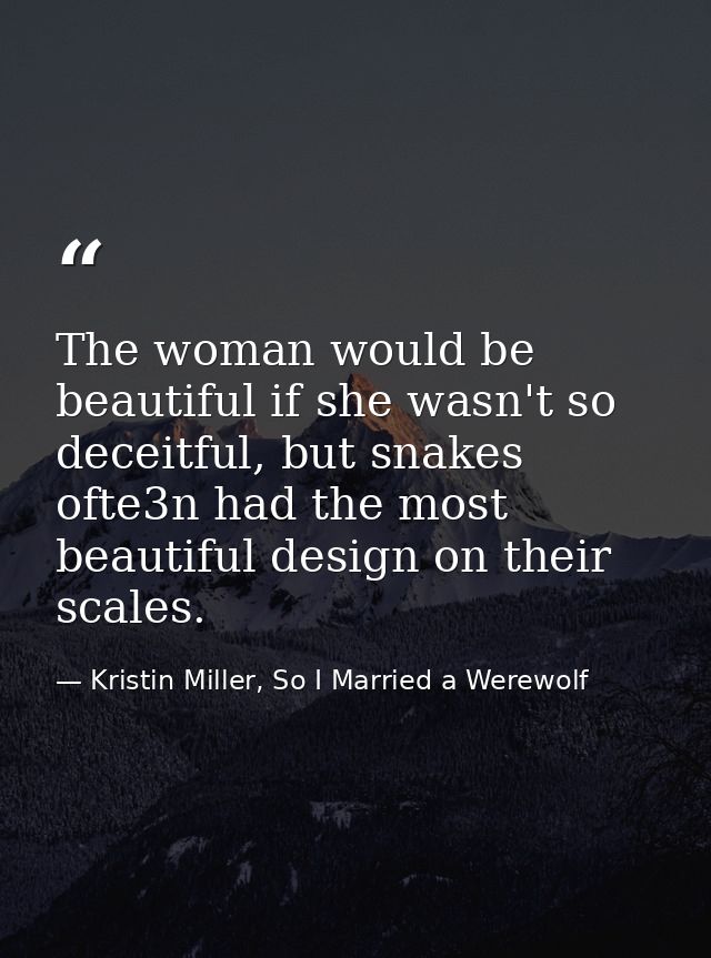 The woman would be beautiful if she wasn't so deceitful, but snakes ofte3n had the most beautiful design on their scales — Kristin Miller, So I Married a Werewolf