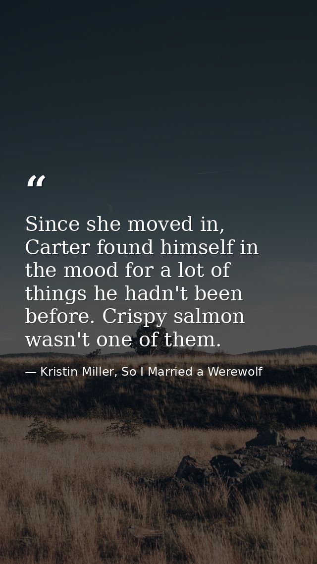 Since she moved in, Carter found himself in the mood for a lot of things he hadn't been before. Crispy salmon wasn't one — Kristin Miller, So I Married a Werewolf