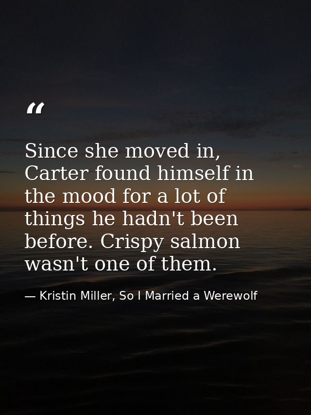 Since she moved in, Carter found himself in the mood for a lot of things he hadn't been before. Crispy salmon wasn't one — Kristin Miller, So I Married a Werewolf