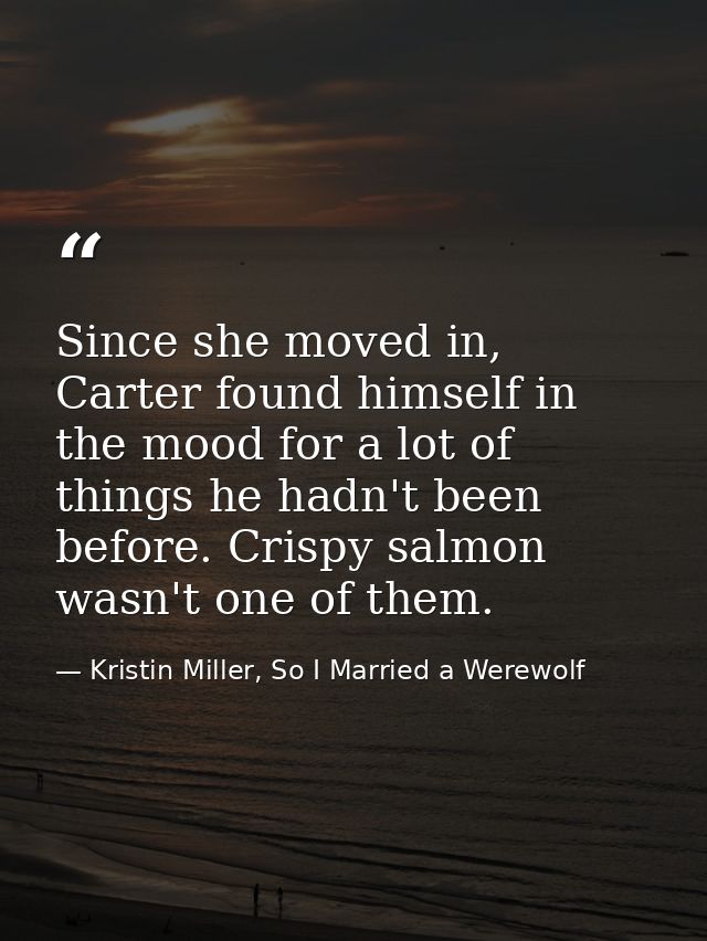 Since she moved in, Carter found himself in the mood for a lot of things he hadn't been before. Crispy salmon wasn't one — Kristin Miller, So I Married a Werewolf