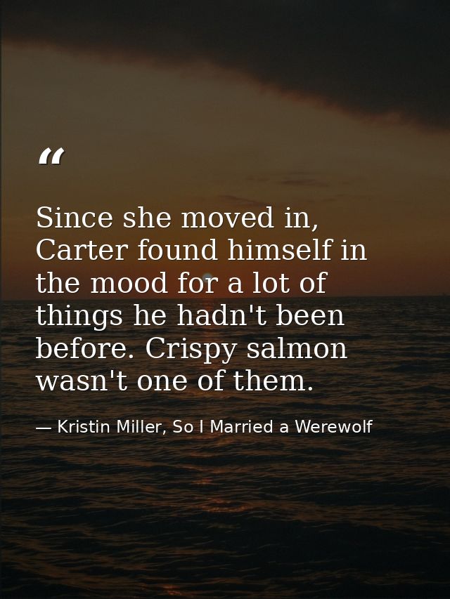 Since she moved in, Carter found himself in the mood for a lot of things he hadn't been before. Crispy salmon wasn't one — Kristin Miller, So I Married a Werewolf