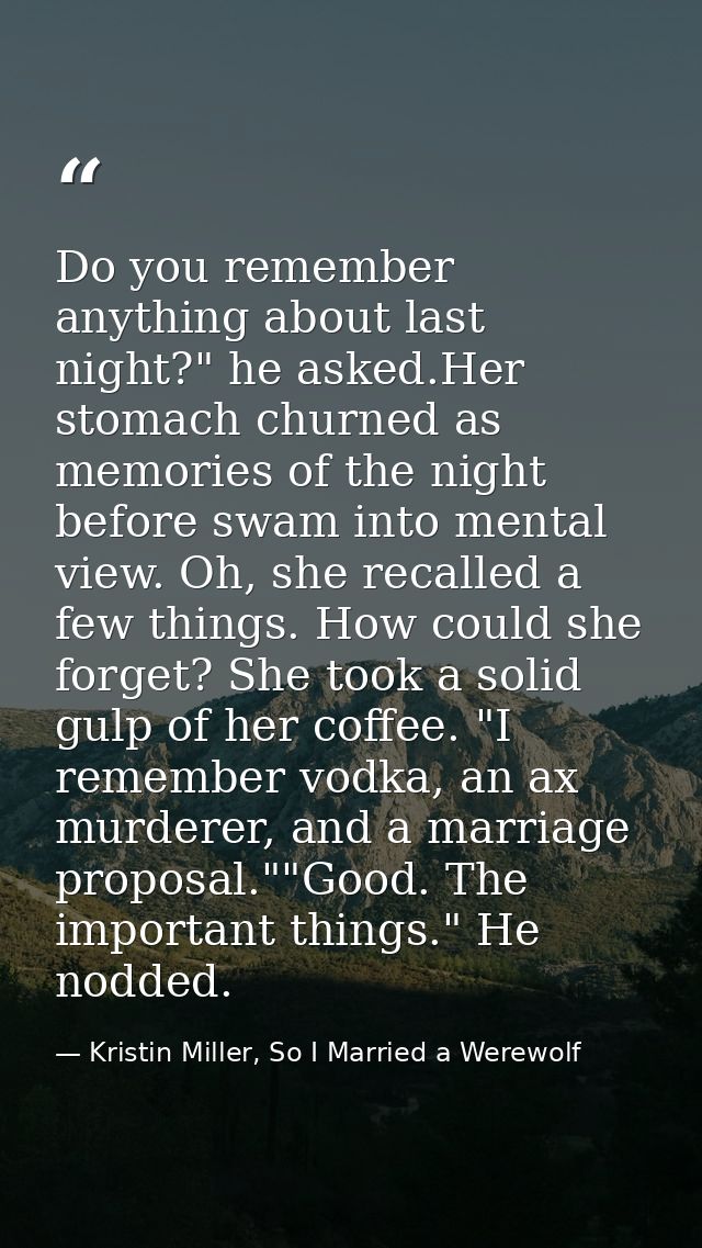 Do you remember anything about last night?" he asked.Her stomach churned as memories of the night before swam into menta — Kristin Miller, So I Married a Werewolf