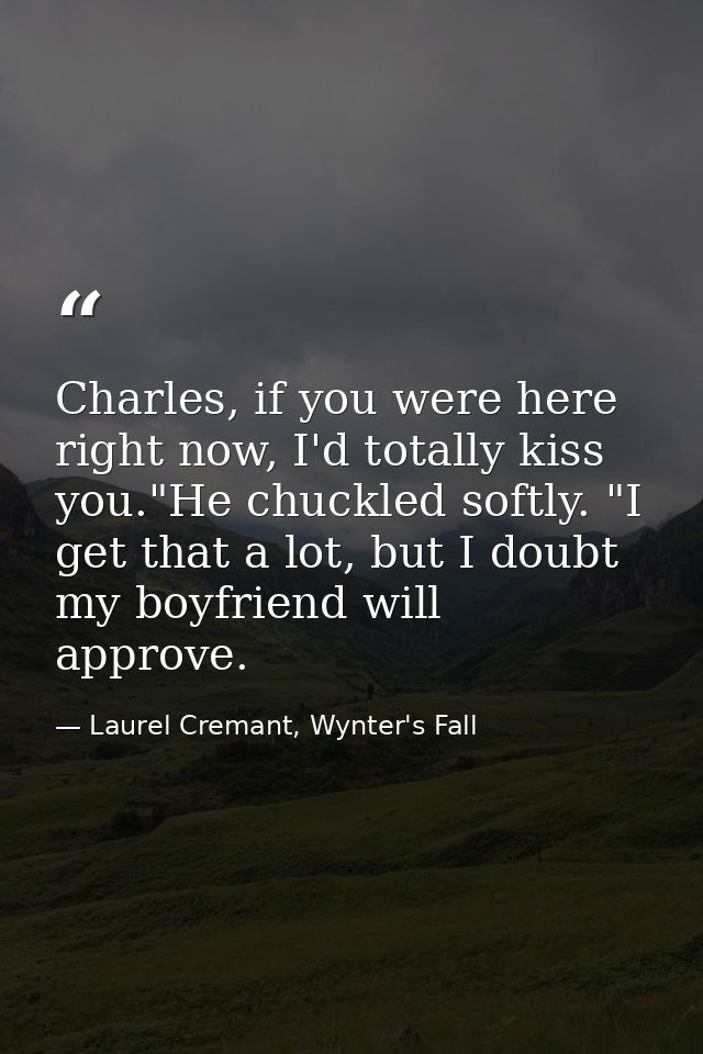 Charles, if you were here right now, I'd totally kiss you."He chuckled softly. "I get that a lot, but I doubt my boyfrie — Laurel Cremant, Wynter's Fall